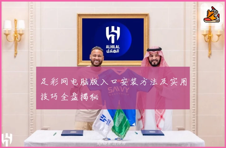 足彩网电脑版入口安装方法及实用技巧全盘揭秘