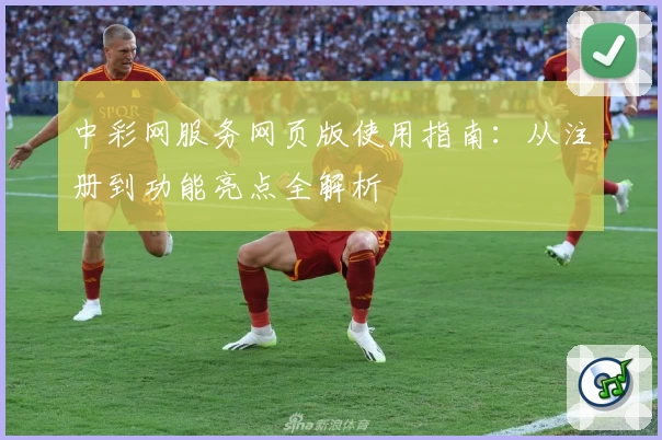中彩网服务网页版使用指南：从注册到功能亮点全解析