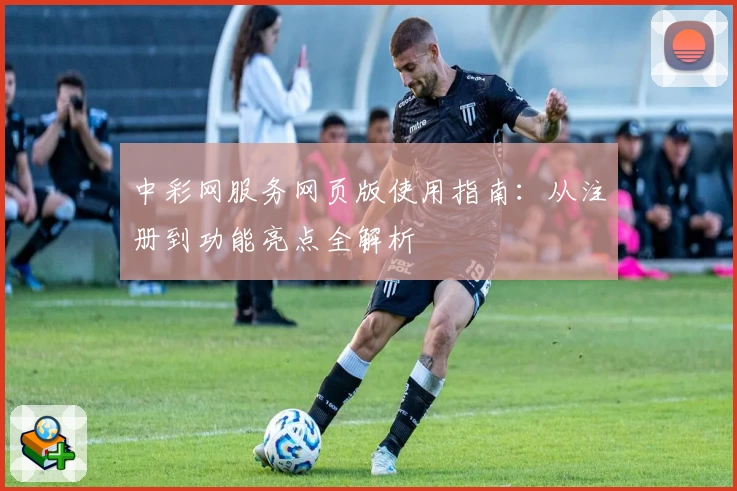 中彩网服务网页版使用指南：从注册到功能亮点全解析