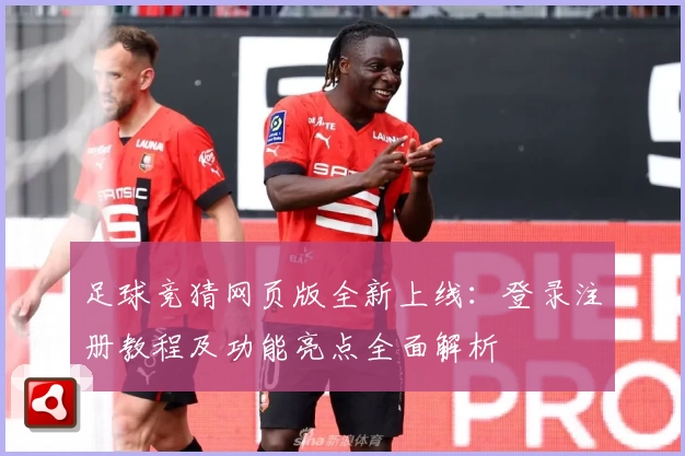 足球竞猜网页版全新上线：登录注册教程及功能亮点全面解析