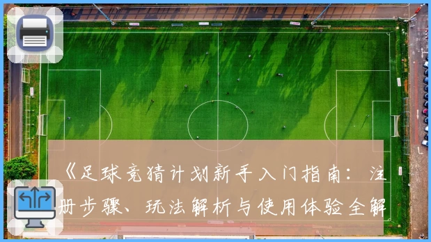 《足球竞猜计划新手入门指南：注册步骤、玩法解析与使用体验全解析》