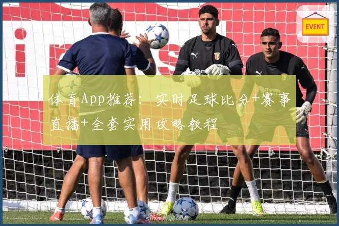 体育App推荐：实时足球比分+赛事直播+全套实用攻略教程