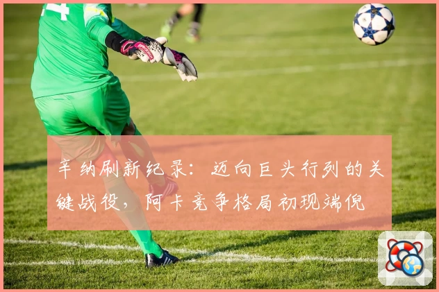辛纳刷新纪录：迈向巨头行列的关键战役，阿卡竞争格局初现端倪