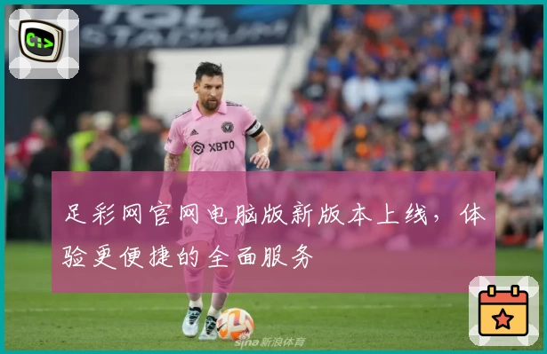 足彩网官网电脑版新版本上线，体验更便捷的全面服务