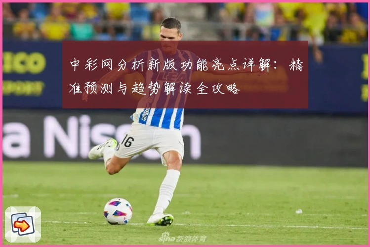 中彩网分析新版功能亮点详解：精准预测与趋势解读全攻略