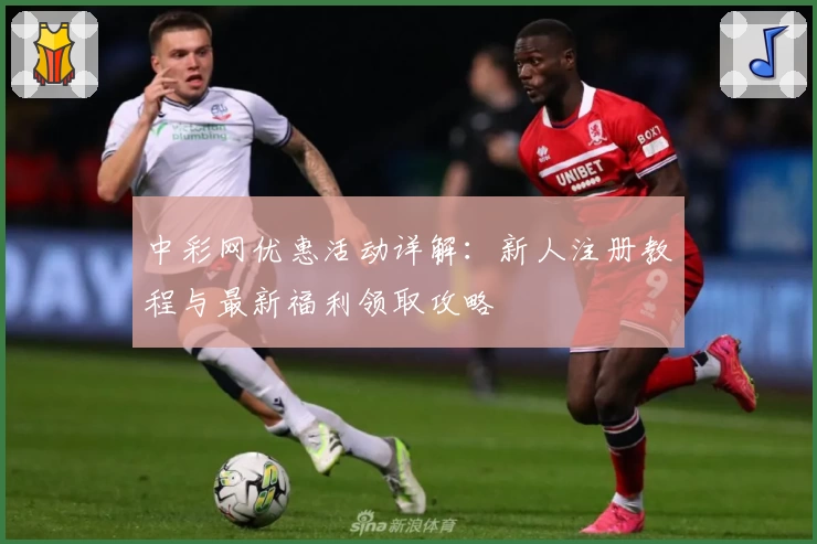 中彩网优惠活动详解:新人注册教程与最新福利领取攻略