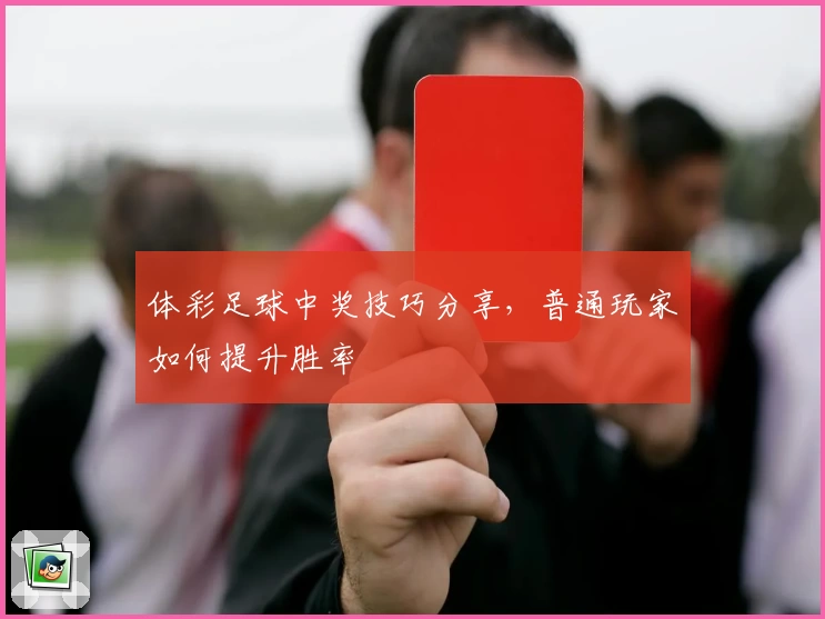 体彩足球中奖技巧分享，普通玩家如何提升胜率