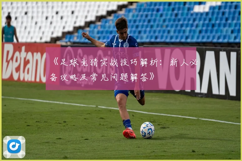 《足球竞猜实战技巧解析：新人必备攻略及常见问题解答》
