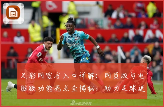 足彩网官方入口详解：网页版与电脑版功能亮点全揭秘，助力足球迷畅享精彩赛事