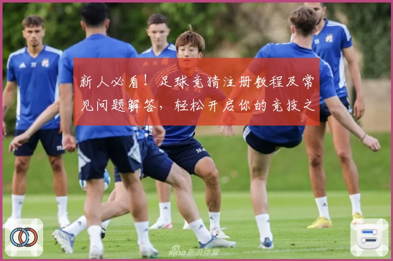 新人必看！足球竞猜注册教程及常见问题解答，轻松开启你的竞技之旅