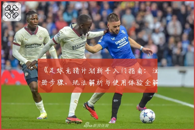 《足球竞猜计划新手入门指南：注册步骤、玩法解析与使用体验全解析》