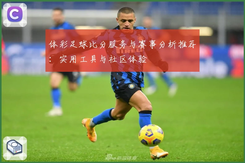 体彩足球比分服务与赛事分析推荐：实用工具与社区体验