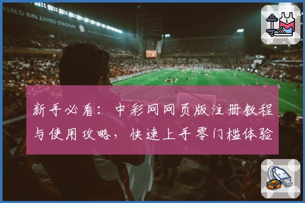 新手必看：中彩网网页版注册教程与使用攻略，快速上手零门槛体验