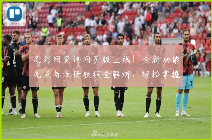 足彩网资讯网页版上线！全新功能亮点与注册教程全解析，轻松掌握赛事动态