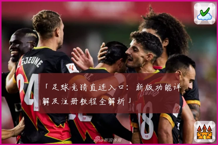 「足球竞猜直连入口：新版功能详解及注册教程全解析」