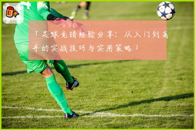 「足球竞猜经验分享:从入门到高手的实战技巧与实用策略」