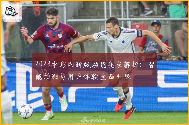 2023中彩网新版功能亮点解析：智能预测与用户体验全面升级