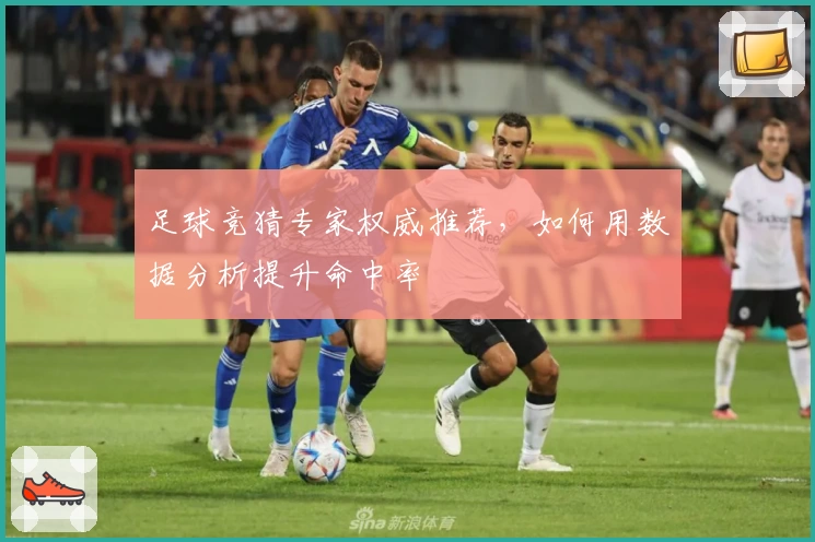 足球竞猜专家权威推荐，如何用数据分析提升命中率