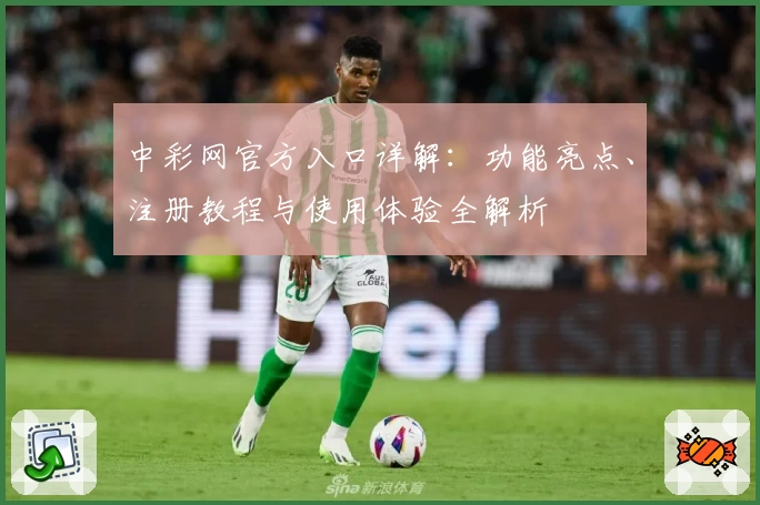 中彩网官方入口详解：功能亮点、注册教程与使用体验全解析