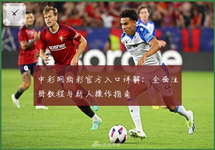 中彩网购彩官方入口详解:全面注册教程与新人操作指南