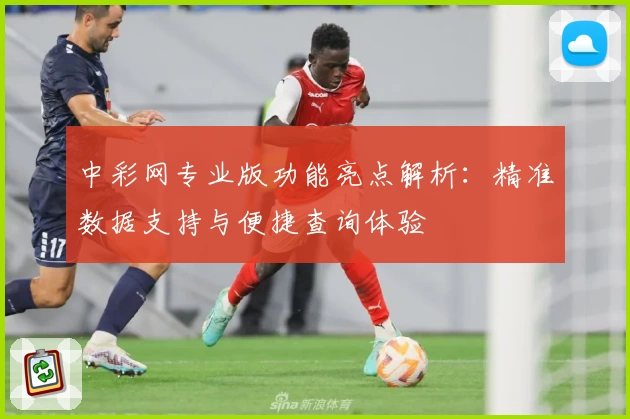 中彩网专业版功能亮点解析：精准数据支持与便捷查询体验