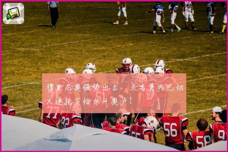 穆里尼奥强势出击，点名费内巴切火速抢下恰尔汗奥卢！