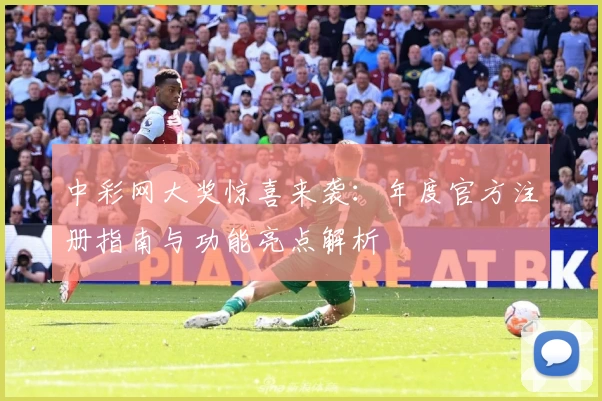中彩网大奖惊喜来袭：年度官方注册指南与功能亮点解析