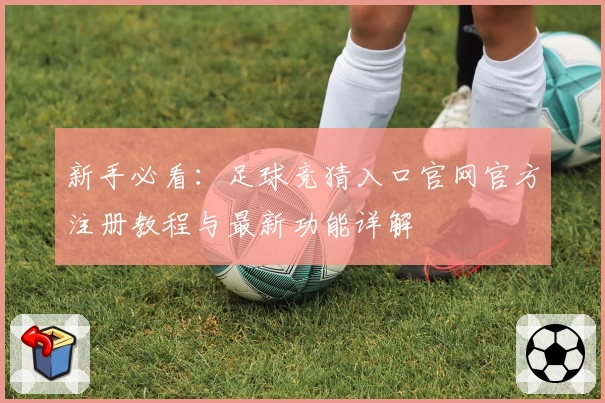 新手必看：足球竞猜入口官网官方注册教程与最新功能详解