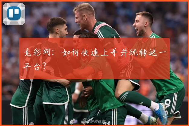 竞彩网：如何快速上手并玩转这一平台？