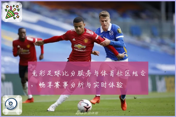 竞彩足球比分服务与体育社区结合，畅享赛事分析与实时体验
