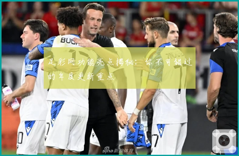 足彩网功能亮点揭秘：你不可错过的年度更新重点