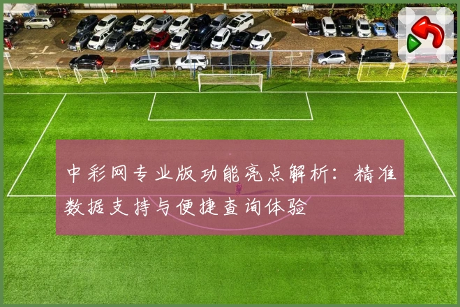 中彩网专业版功能亮点解析：精准数据支持与便捷查询体验